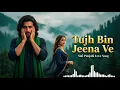 Lagu Tujh Bin Jeena Ve | Punjabi Sufi Heart Broken Song | Emotional Romantic Song 2025 | Dard E Ishq