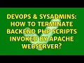 DevOps SysAdmins How to terminate backend PHP scripts invoked by Apache webserver