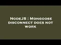 NodeJS Mongoose disconnect does not work