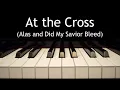 At the Cross Alas and Did My Savior Bleed - piano instrumental hymn with
