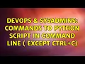 DevOps SysAdmins Commands to Python Script in Command Line except CTRL C 3 Solutions