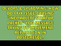 How do I fix issue causing incomplete startup packet log message trying to implement