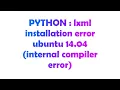 PYTHON lxml installation error ubuntu 14 04 internal compiler error