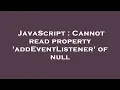 JavaScript Cannot read property addEventListener of null