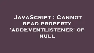 JavaScript Cannot read property addEventListener of null
