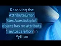 Resolving the AttributeError GeoAxesSubplot object has no attribute - autoscaleXon in Python
