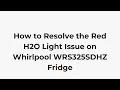 How to Resolve the Red H2O Light Issue on Whirlpool WRS325SDHZ Fridge