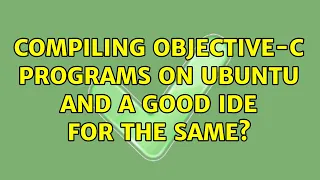 Compiling Objective-c programs on Ubuntu and a good IDE for the same