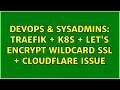 DevOps SysAdmins Traefik k8s Let s Encrypt wildcard SSL Cloudflare issue