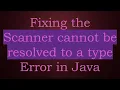 Fixing the Scanner cannot be resolved to a type Error in Java