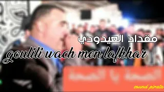 Mo9ded 3idoudi Goulili Wech Men Laf5ar مقداد العيدودي قوليلي واش من لفخار 