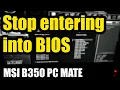How to stop PC from Automatically entering BIOS MSI B350 PC MATE