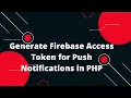 Generate Firebase Access Token for Push Notifications in PHP Step-by-Step Guide