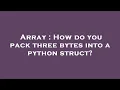 Array How do you pack three bytes into a python struct