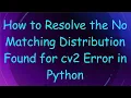 How to Resolve the No Matching Distribution Found for cv2 Error in Python