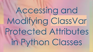 Accessing and Modifying ClassVar Protected Attributes in Python Classes