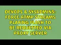 DevOps SysAdmins Force RTMP streams playing flash to be requested via Proxy Server