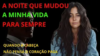 A NOITE QUE MUDOU A MINHA VIDA PARA SEMPRE QUANDO A CABEÇA NÃO PENSA O CORACÃO PAGA