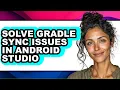 How to Solve Gradle Sync Issues in Android Studio - Full Guide