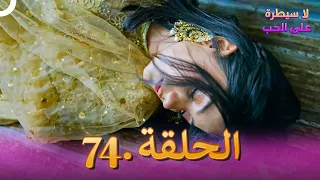 لا سيطرة على الحب الحلقة 74 