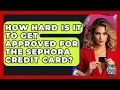 How Hard Is It To Get Approved For The Sephora Credit Card - Crazy About Credit Cards