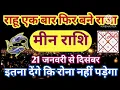 Lagu मीन राशि 21 जनवरी राहू फिर राजा इतना देंगे कि रोना नहीं पड़ेगा धन वर्षा मालामाल #astrology #jyotish 