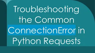 Troubleshooting the Common ConnectionError in Python Requests