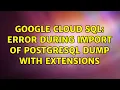 Google cloud SQL error during import of Postgresql dump with extensions