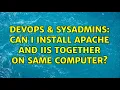 DevOps SysAdmins Can I install apache and IIS together on same computer 5 Solutions