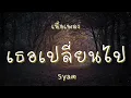 เธอเปลี่ยนไป - Syam (เนื้อเพลง)