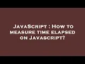 JavaScript How to measure time elapsed on Javascript