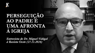 PERSEGUIÇÃO AO PADRE É UMA AFRONTA À IGREJA – Entrevista de Dr. Miguel Vidigal à Revista Oeste