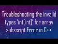 Troubleshooting the invalid types int int for array subscript Error in C