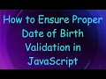 How to Ensure Proper Date of Birth Validation in JavaScript