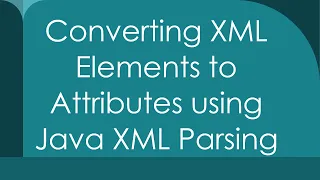 Converting XML Elements to Attributes using Java XML Parsing