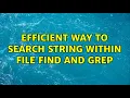 Efficient way to search string within file find and grep 2 Solutions