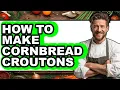 How To Make Cornbread Croutons - Full Guide