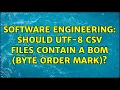 Software Engineering Should UTF-8 CSV files contain a BOM byte order mark 2 Solutions