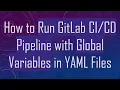 How to Run GitLab Pipeline with Global Variables in YAML Files
