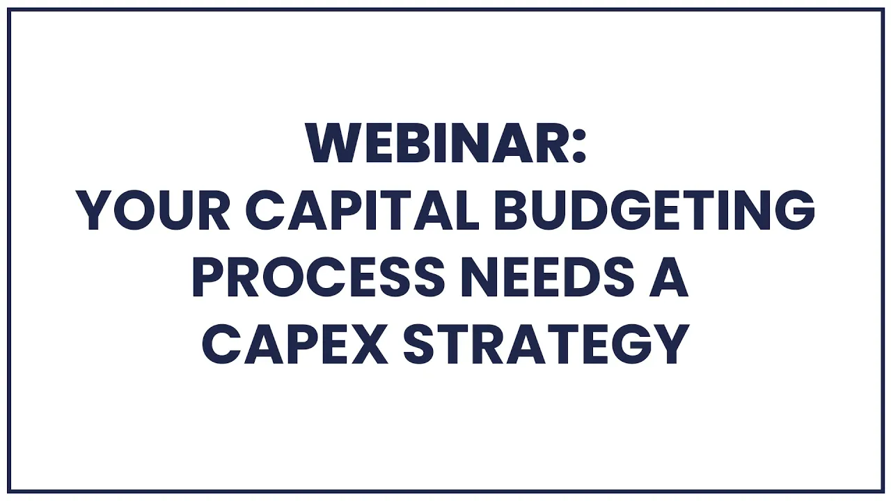 Your Capital Budgeting process needs a Capex Strategy - Webinar recording