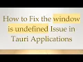 How to Fix the window is undefined Issue in Tauri Applications
