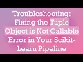 Troubleshooting Fixing the Tuple Object is Not Callable Error in Your Scikit-Learn Pipeline