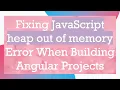 Fixing JavaScript heap out of memory Error When Building Angular Projects