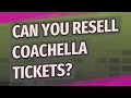 Can you resell Coachella Tickets