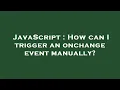 JavaScript How can I trigger an onchange event manually