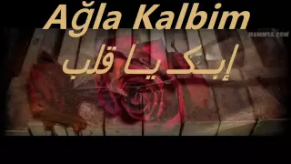 Ağla Kalbim إبكـ يا قلبي  Ağla Kalbim إبكـ يا قلبي