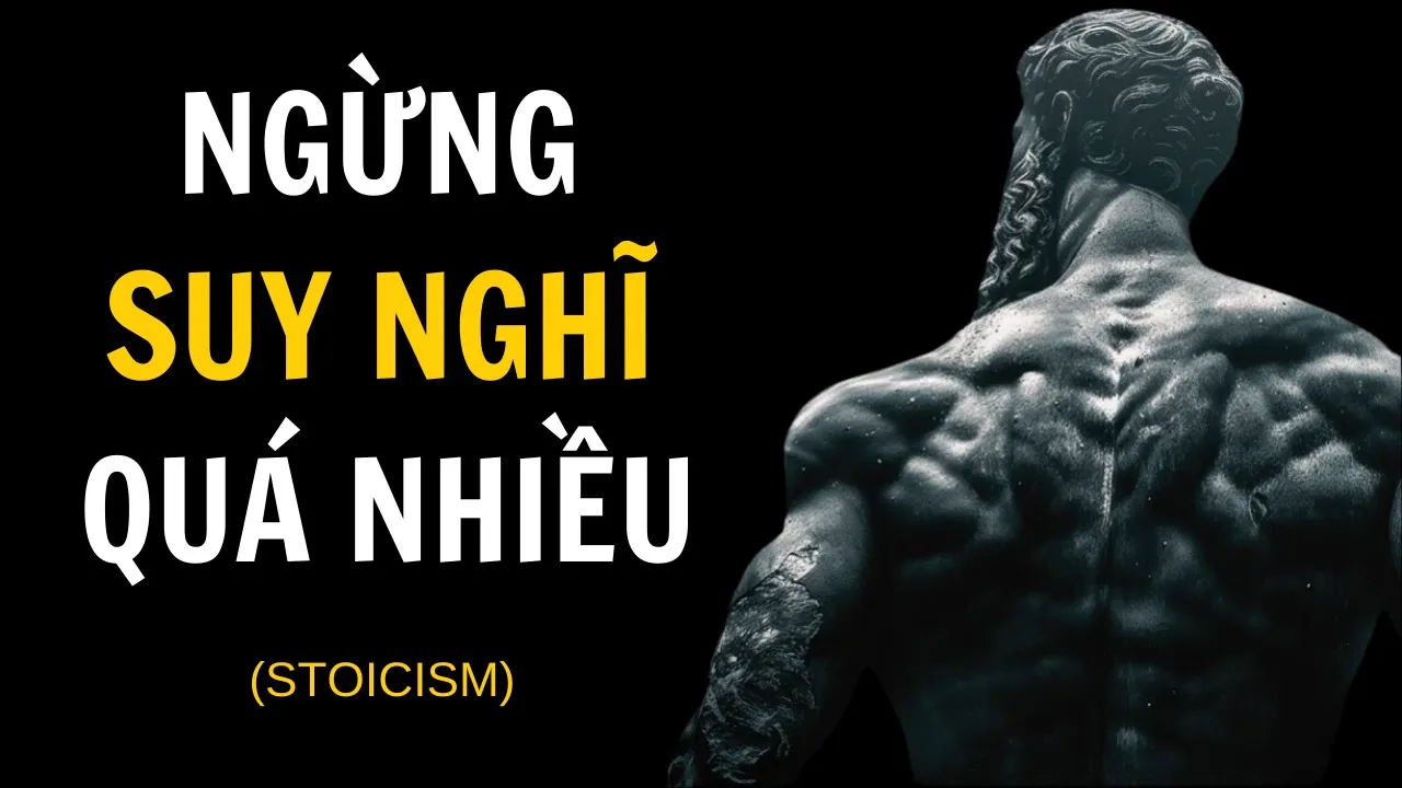 Outline Video Cách cốt lõi để ngừng suy nghĩ quá nhiều | Chủ Nghĩa Khắc Kỷ - Sống Khắc Kỷ
