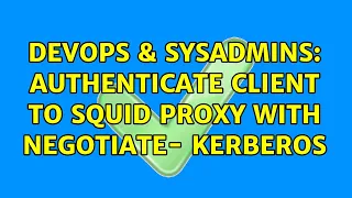 DevOps SysAdmins Authenticate client to Squid Proxy with Negotiate - Kerberos