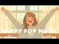 💛 Feel-Good Pop Playlist (English Songs) | Cute \u0026 Uplifting Morning Music 🎵