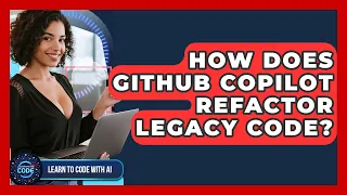 How Does GitHub Copilot Refactor Legacy Code - Learning To Code With AI